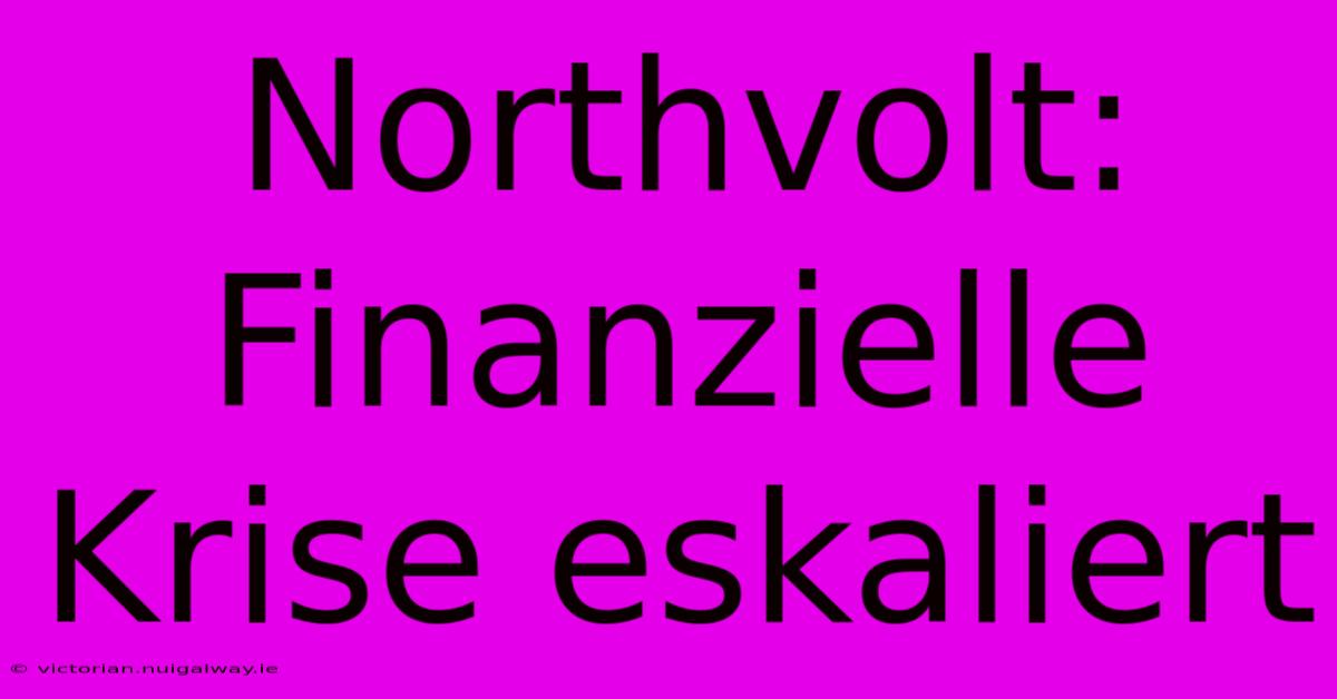 Northvolt: Finanzielle Krise Eskaliert