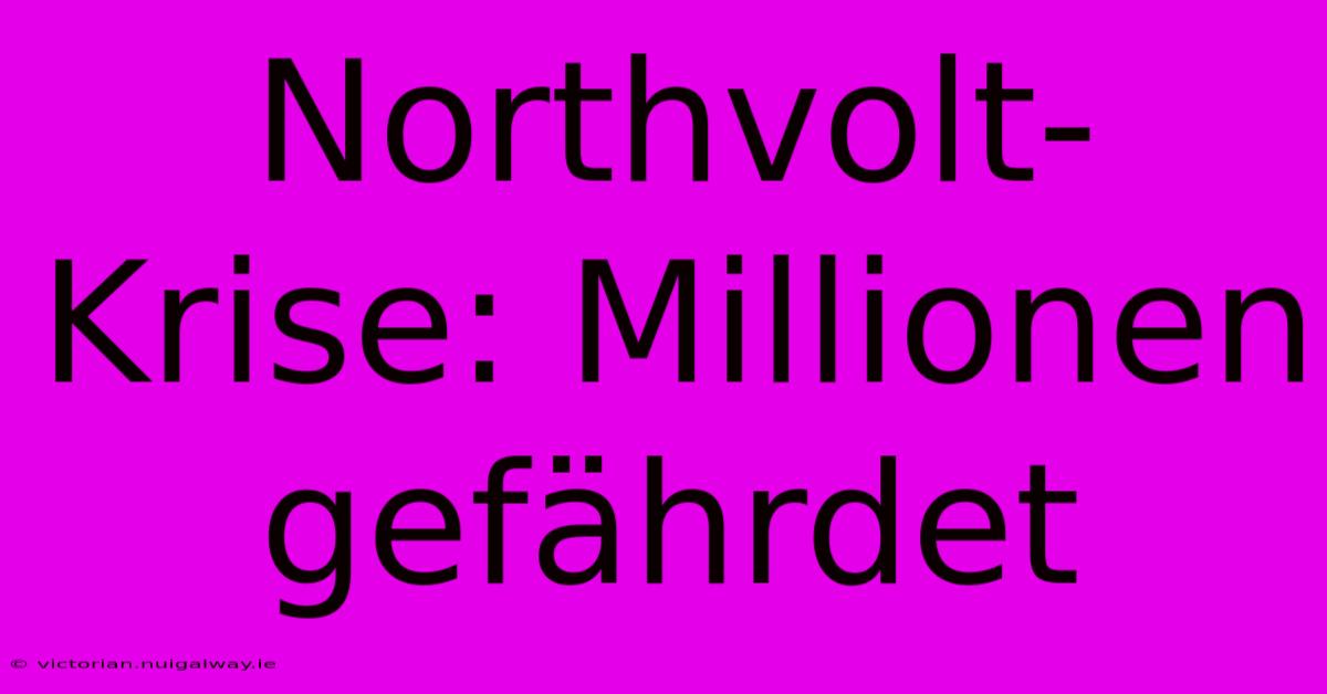 Northvolt-Krise: Millionen Gefährdet