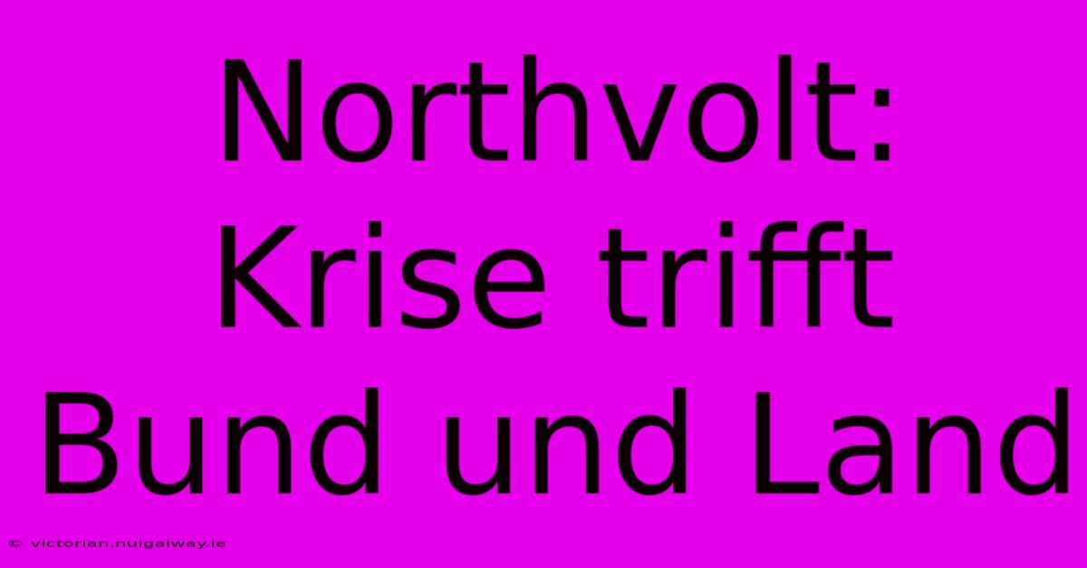 Northvolt: Krise Trifft Bund Und Land