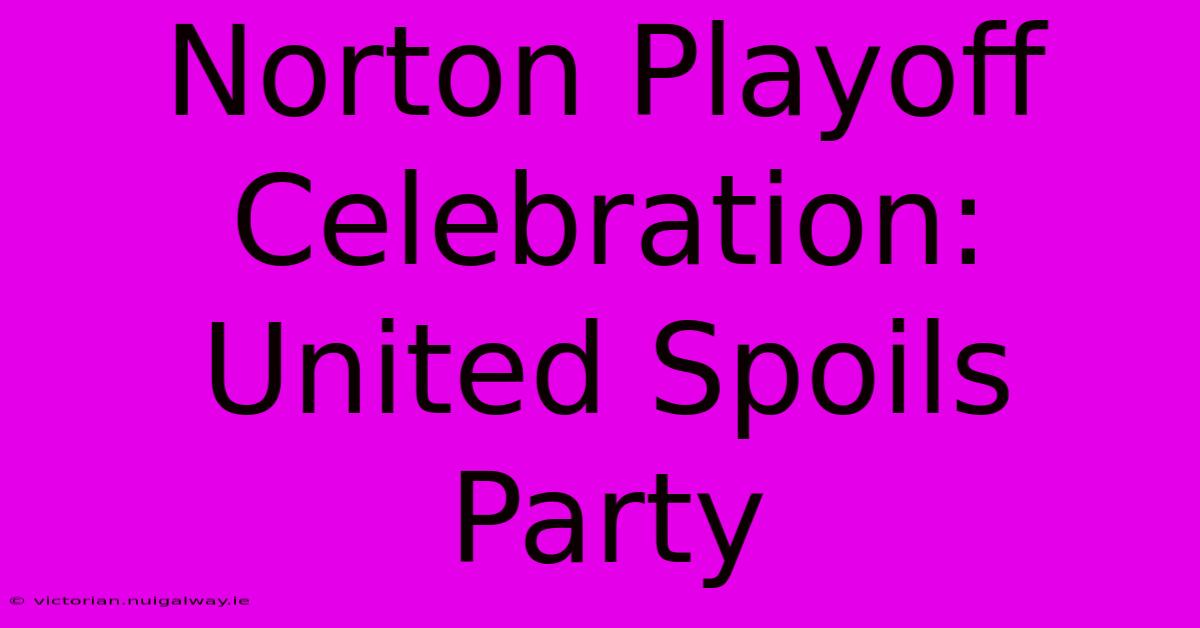 Norton Playoff Celebration: United Spoils Party