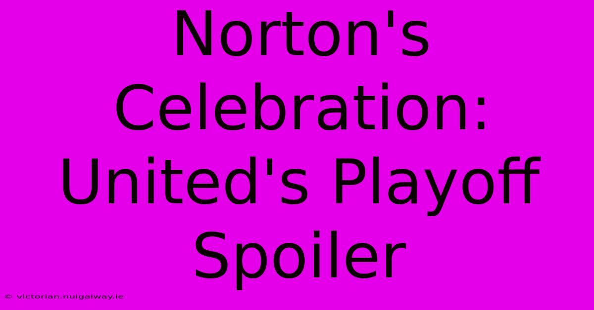 Norton's Celebration: United's Playoff Spoiler