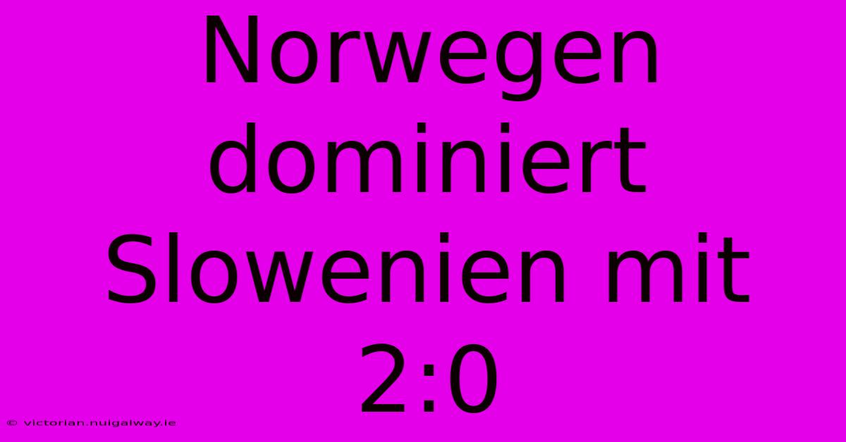 Norwegen Dominiert Slowenien Mit 2:0