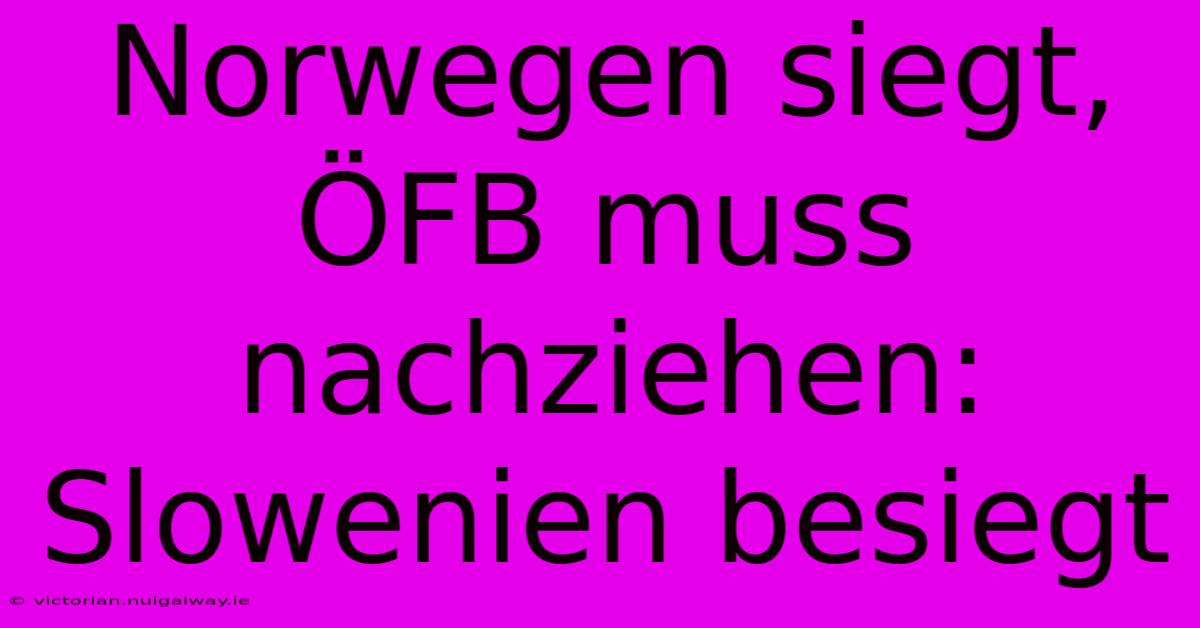 Norwegen Siegt, ÖFB Muss Nachziehen: Slowenien Besiegt