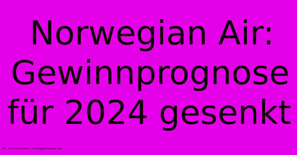 Norwegian Air: Gewinnprognose Für 2024 Gesenkt