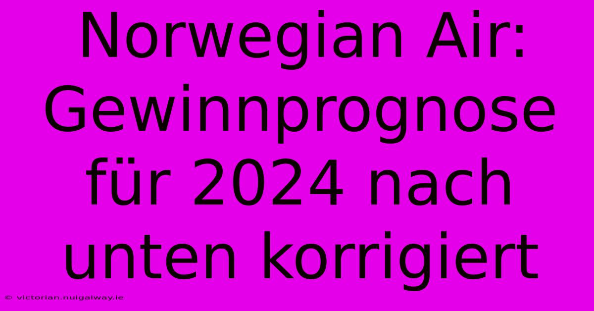 Norwegian Air: Gewinnprognose Für 2024 Nach Unten Korrigiert 