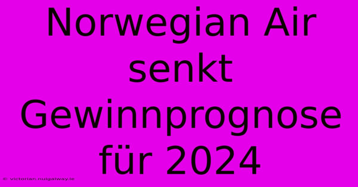 Norwegian Air Senkt Gewinnprognose Für 2024