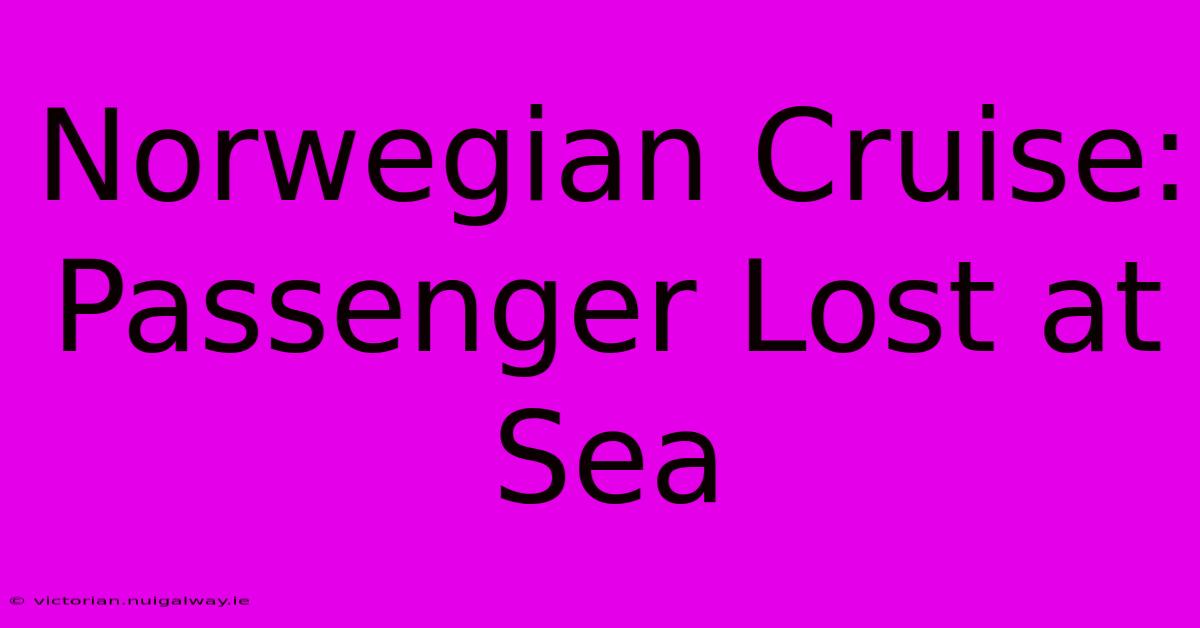 Norwegian Cruise: Passenger Lost At Sea