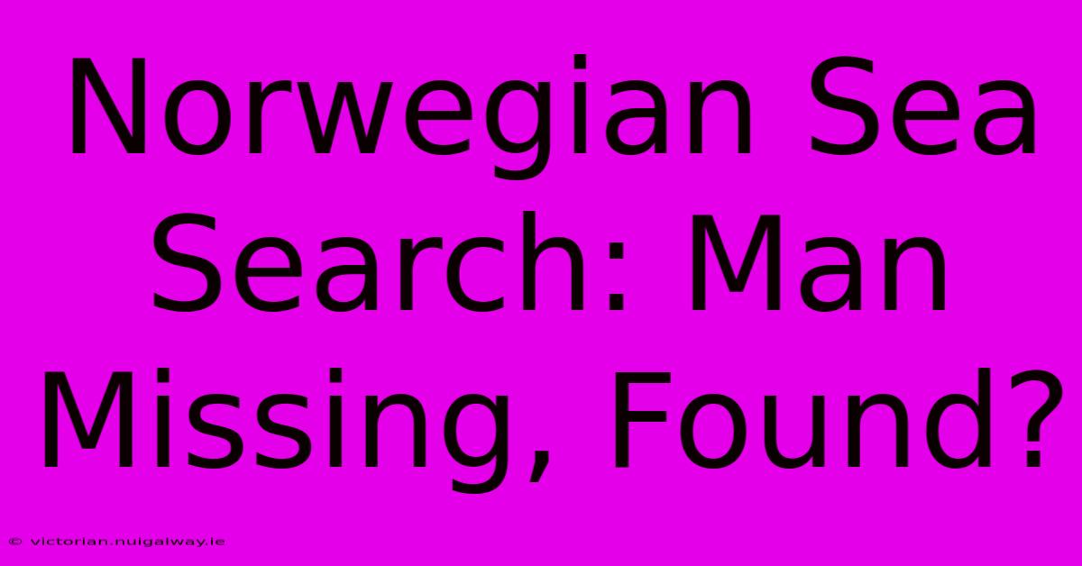 Norwegian Sea Search: Man Missing, Found?