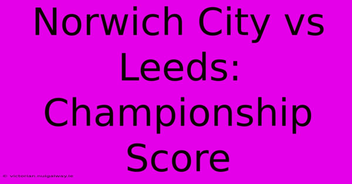 Norwich City Vs Leeds: Championship Score