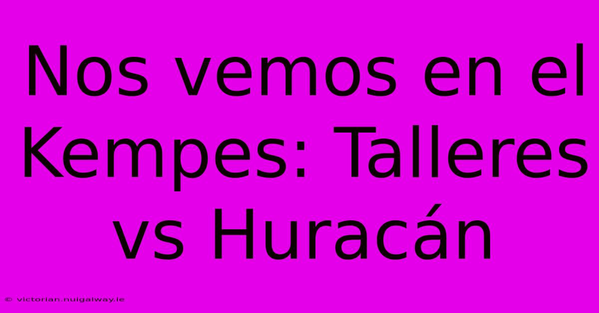 Nos Vemos En El Kempes: Talleres Vs Huracán