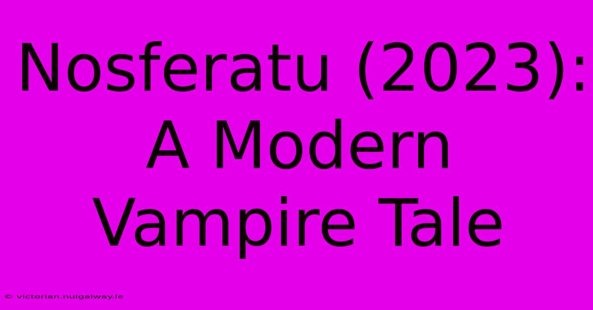 Nosferatu (2023):  A Modern Vampire Tale