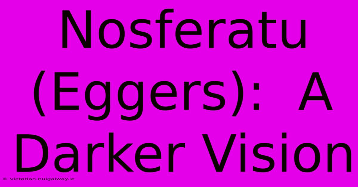 Nosferatu (Eggers):  A Darker Vision