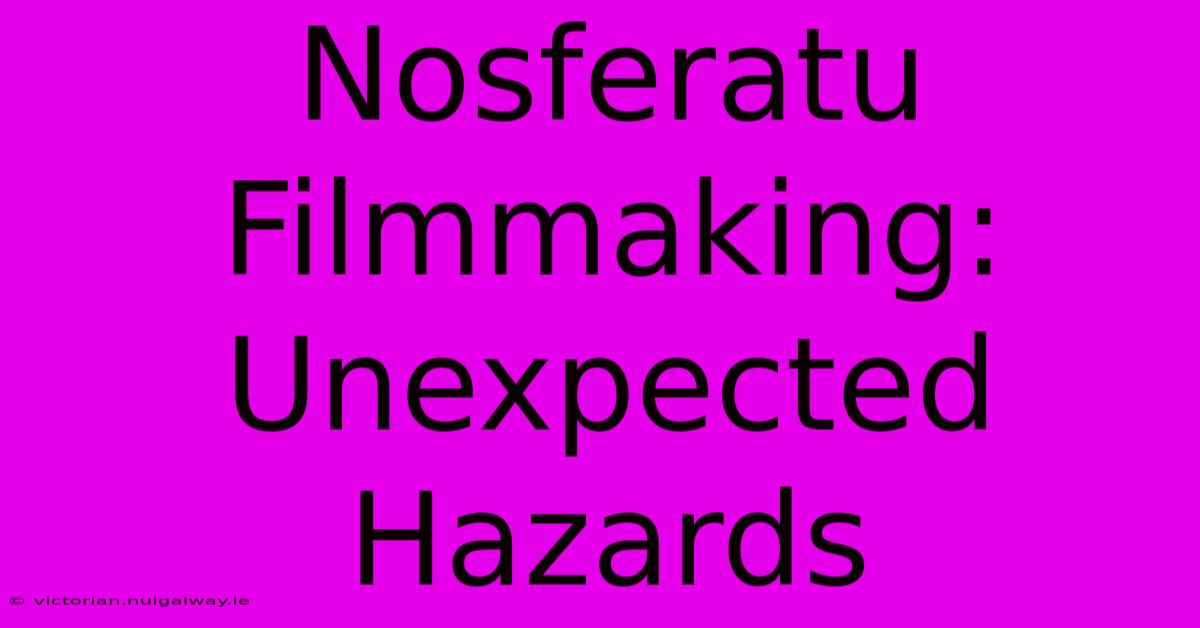 Nosferatu Filmmaking:  Unexpected Hazards