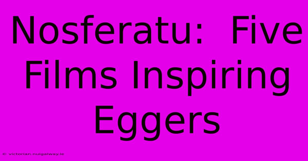 Nosferatu:  Five Films Inspiring Eggers