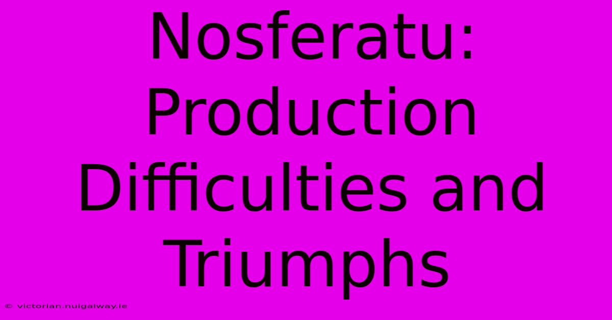 Nosferatu:  Production Difficulties And Triumphs