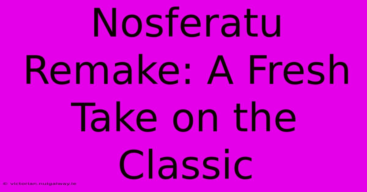 Nosferatu Remake: A Fresh Take On The Classic