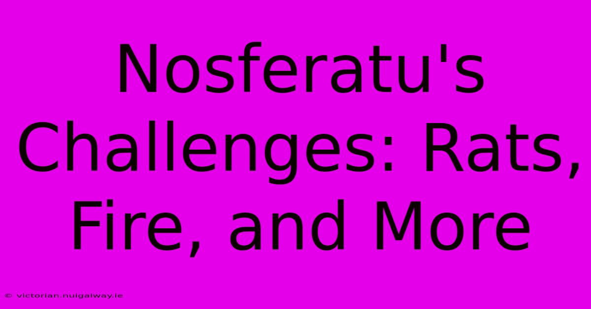 Nosferatu's Challenges: Rats, Fire, And More