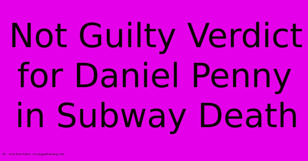 Not Guilty Verdict For Daniel Penny In Subway Death