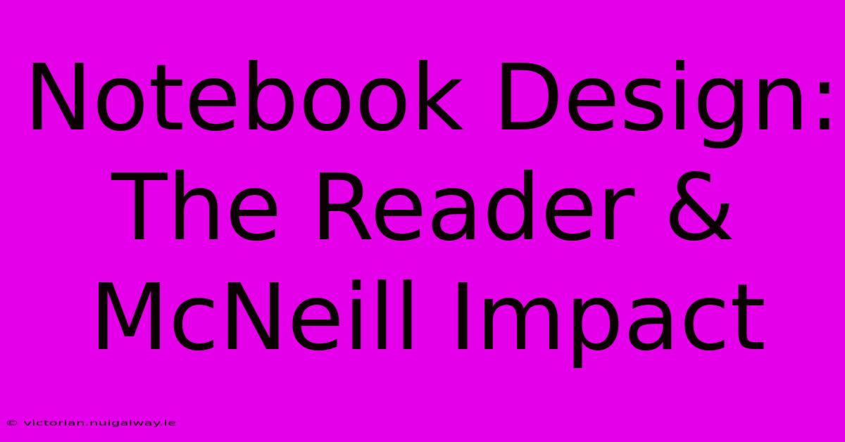 Notebook Design: The Reader & McNeill Impact