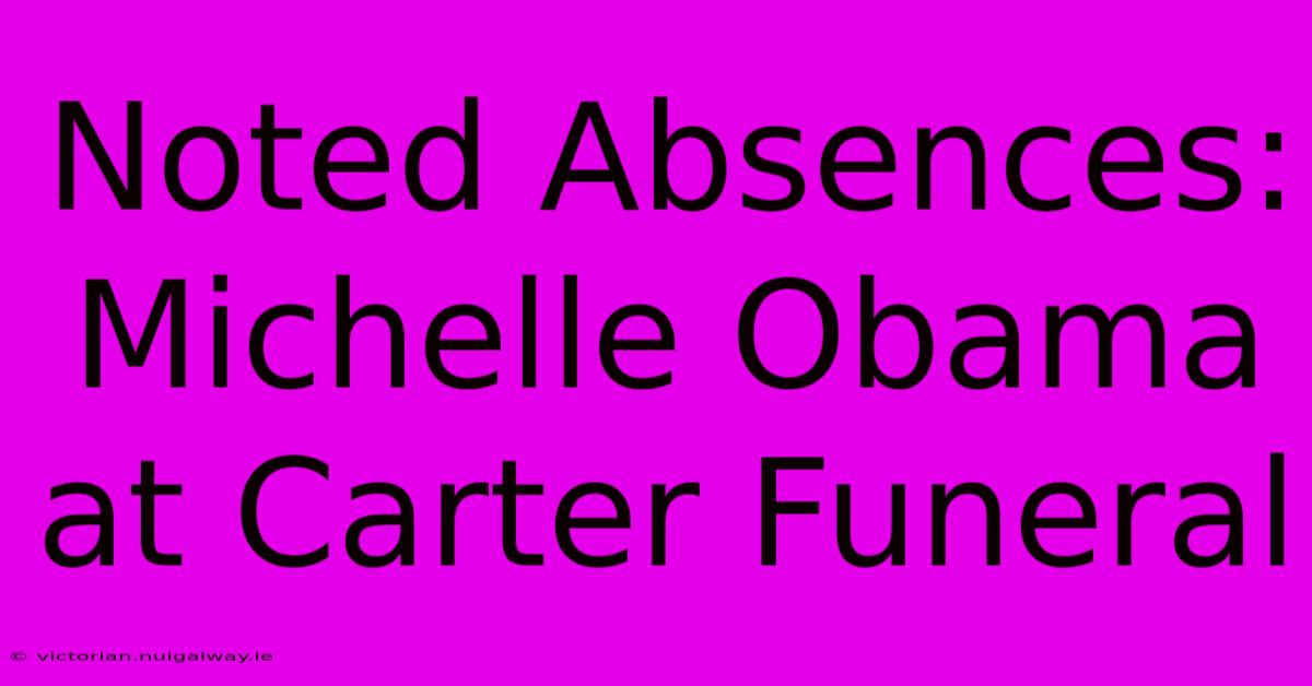 Noted Absences: Michelle Obama At Carter Funeral