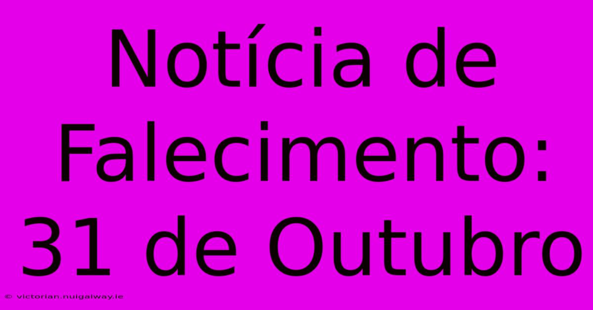 Notícia De Falecimento: 31 De Outubro