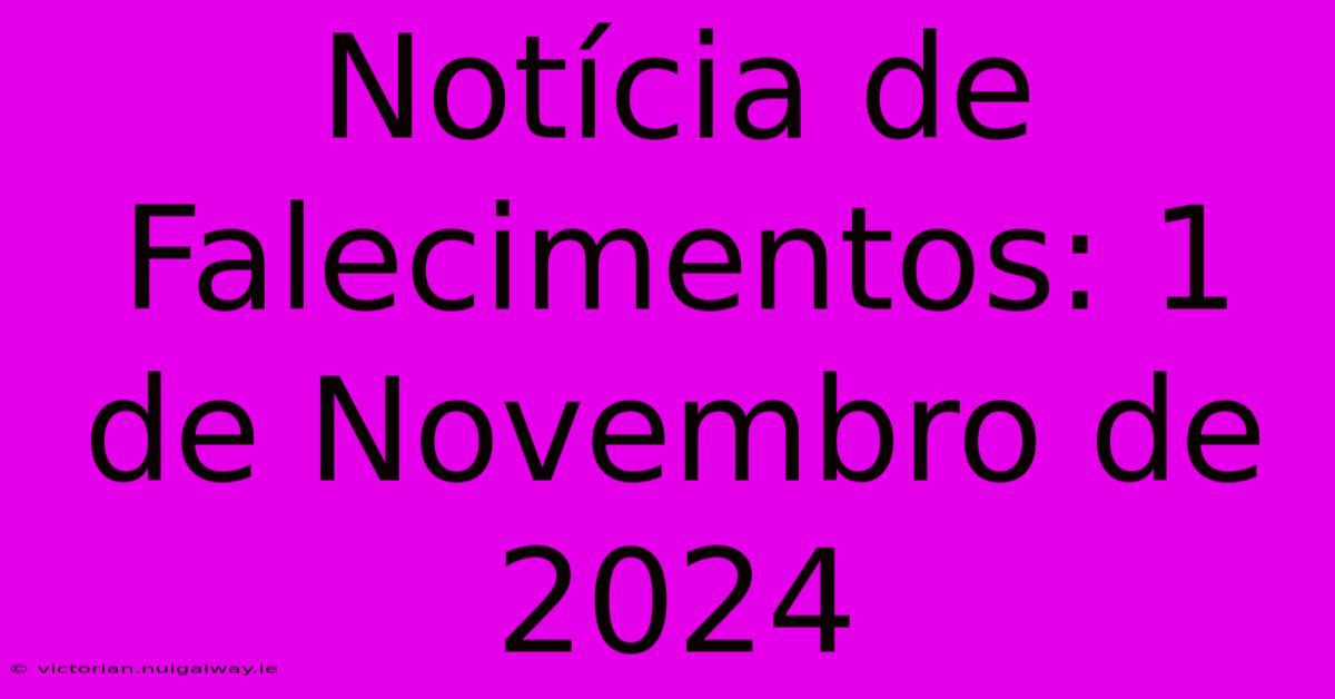 Notícia De Falecimentos: 1 De Novembro De 2024