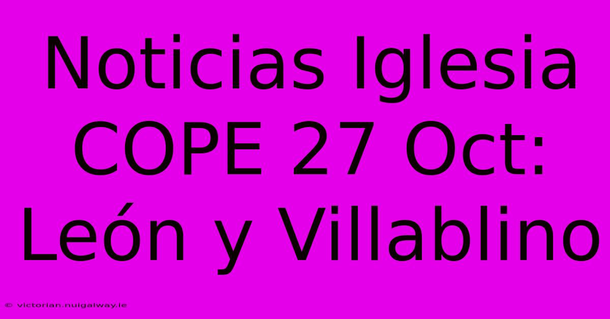 Noticias Iglesia COPE 27 Oct: León Y Villablino