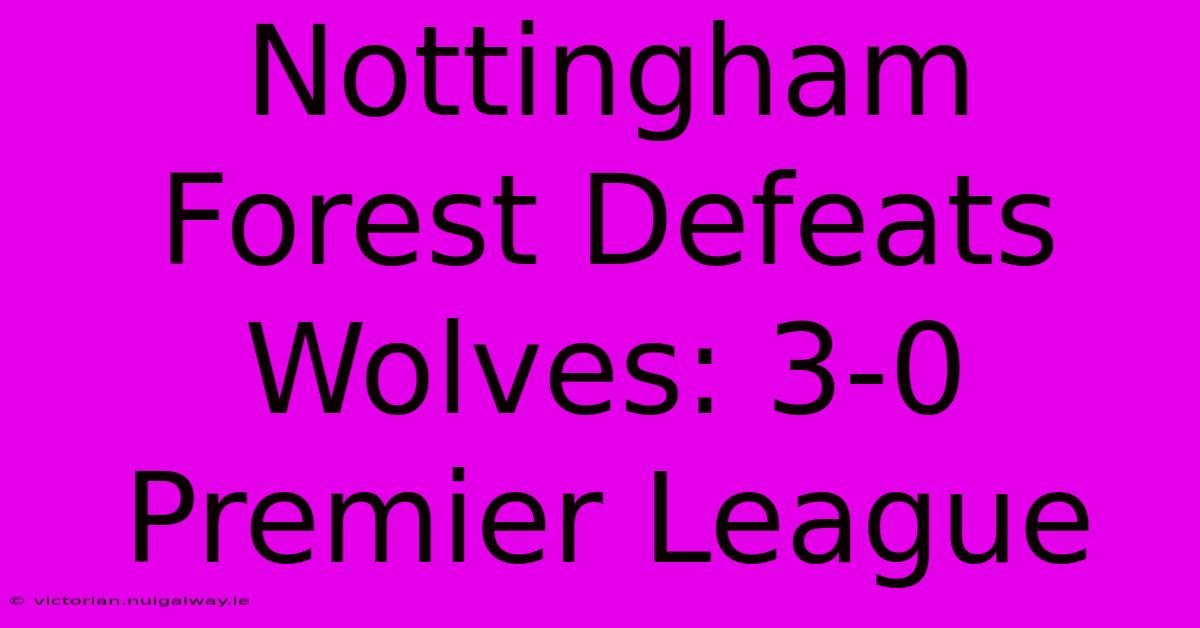 Nottingham Forest Defeats Wolves: 3-0 Premier League