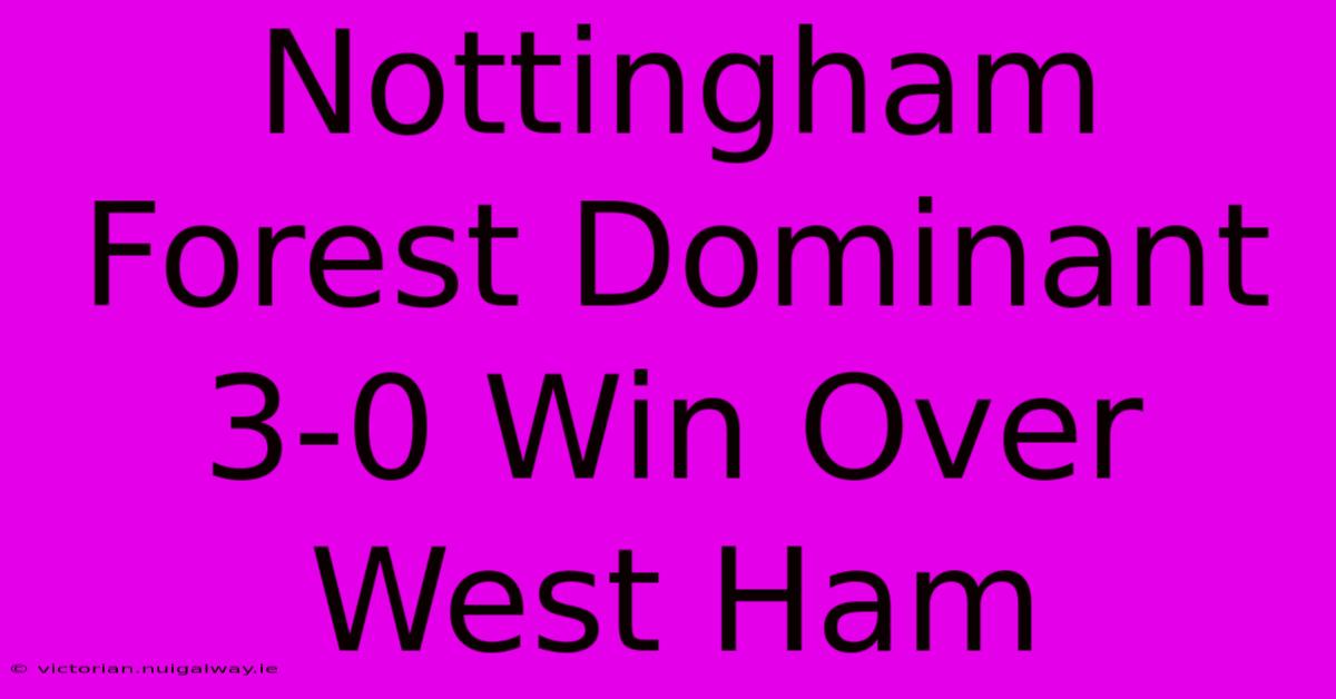 Nottingham Forest Dominant 3-0 Win Over West Ham