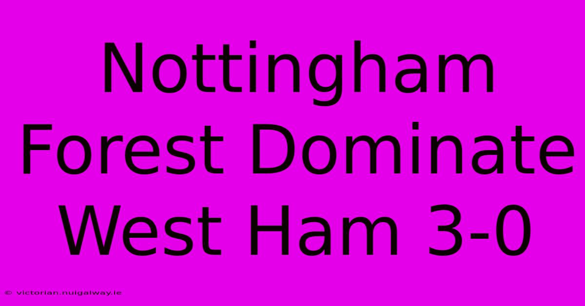 Nottingham Forest Dominate West Ham 3-0