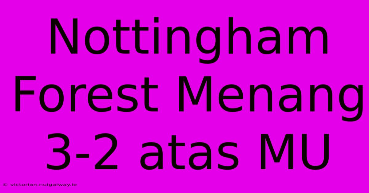 Nottingham Forest Menang 3-2 Atas MU