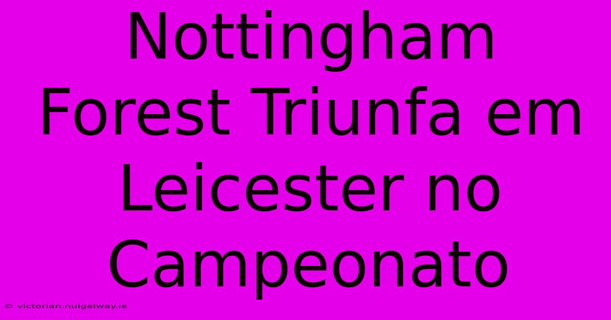 Nottingham Forest Triunfa Em Leicester No Campeonato