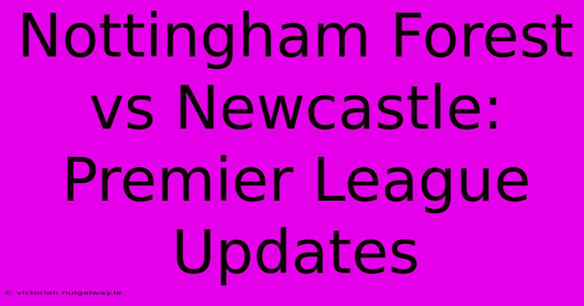 Nottingham Forest Vs Newcastle: Premier League Updates