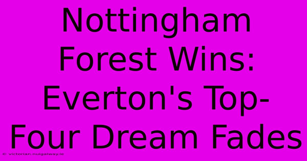 Nottingham Forest Wins: Everton's Top-Four Dream Fades