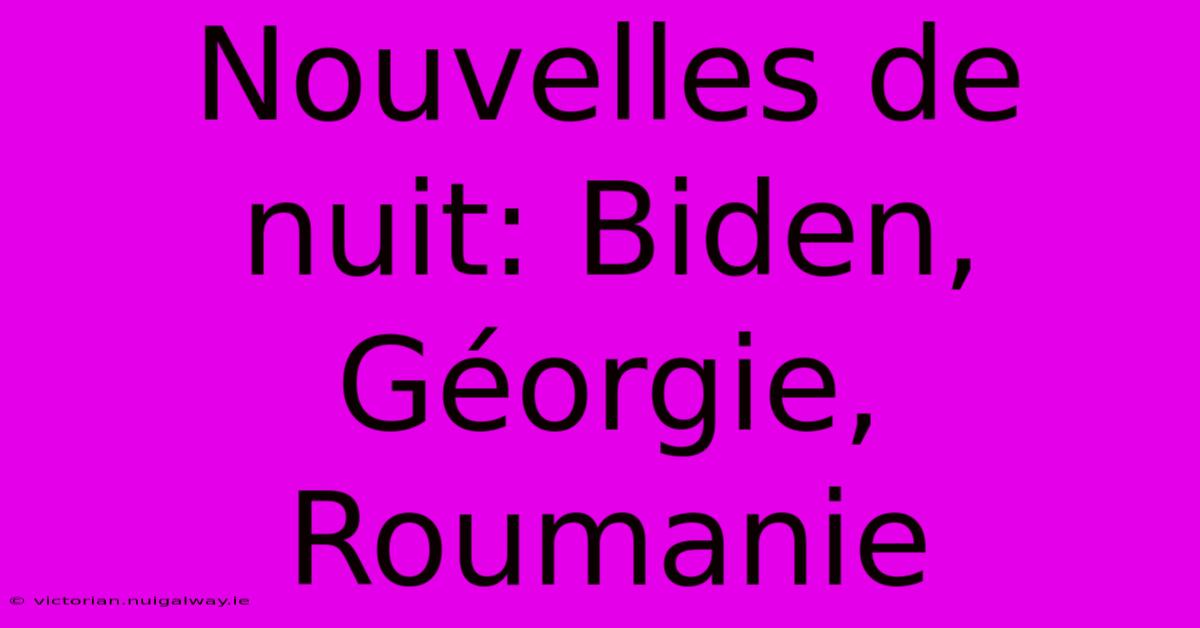 Nouvelles De Nuit: Biden, Géorgie, Roumanie