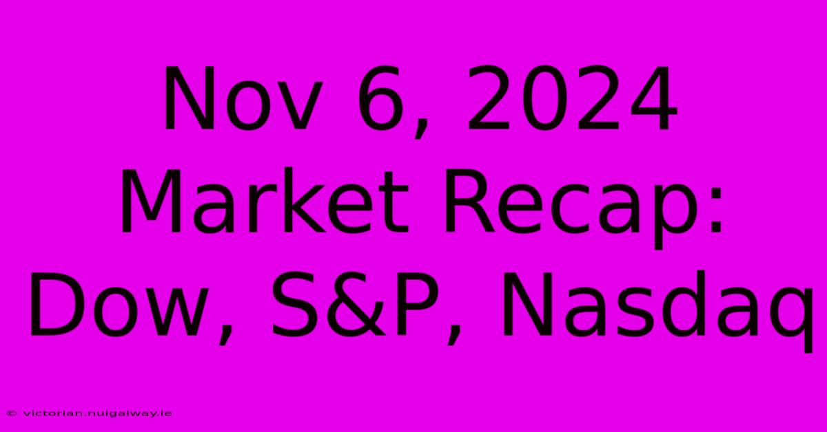 Nov 6, 2024 Market Recap: Dow, S&P, Nasdaq