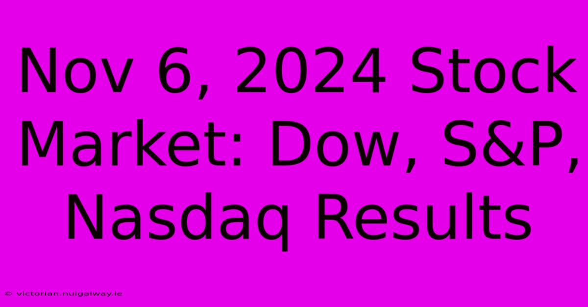 Nov 6, 2024 Stock Market: Dow, S&P, Nasdaq Results 