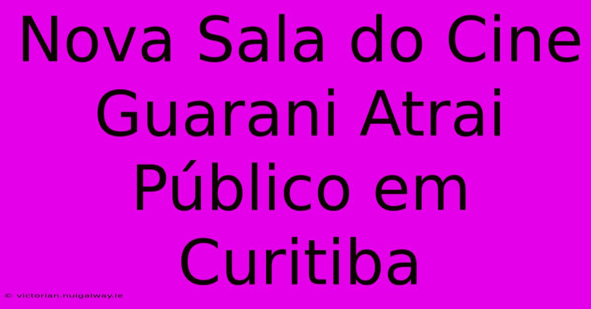 Nova Sala Do Cine Guarani Atrai Público Em Curitiba 