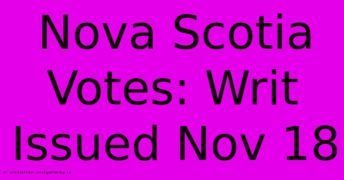 Nova Scotia Votes: Writ Issued Nov 18