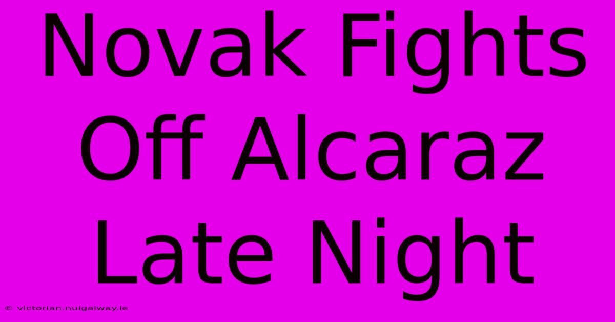 Novak Fights Off Alcaraz Late Night