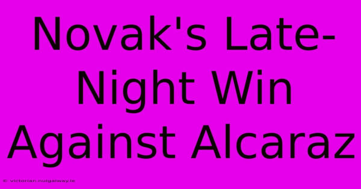 Novak's Late-Night Win Against Alcaraz