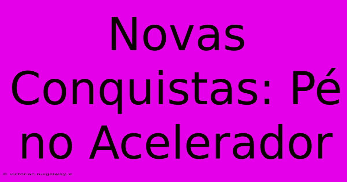 Novas Conquistas: Pé No Acelerador