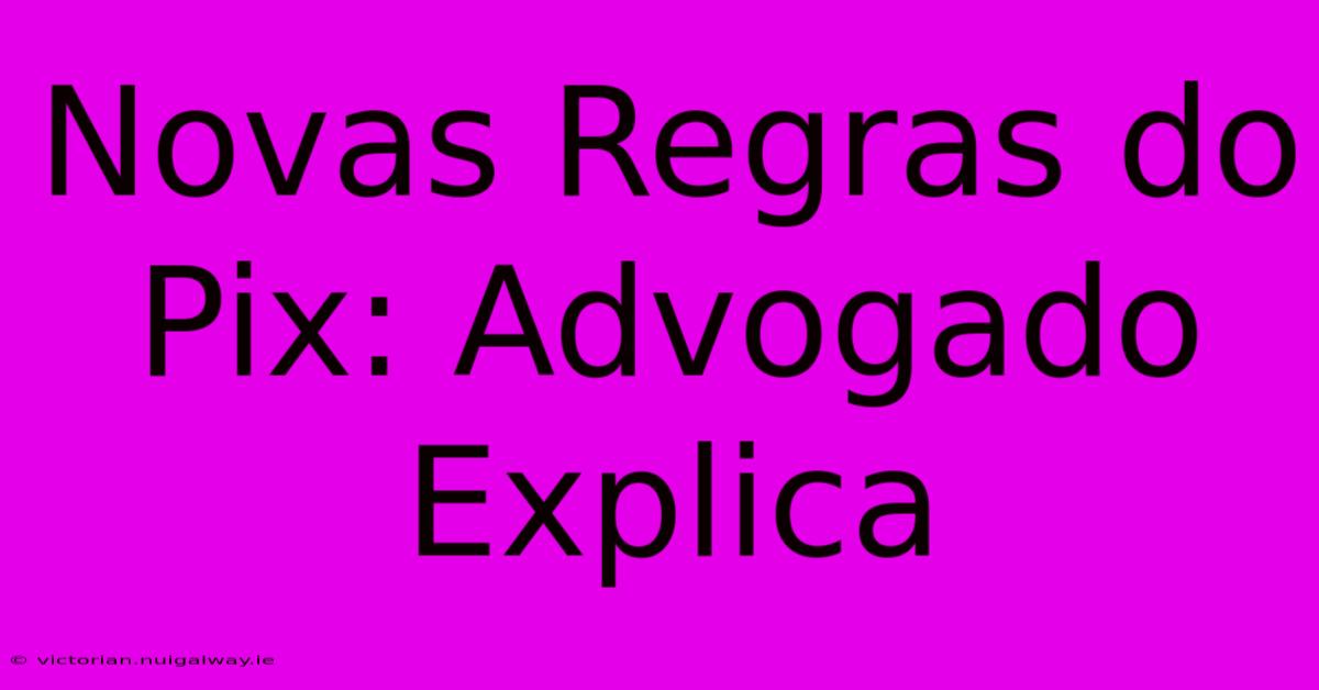 Novas Regras Do Pix: Advogado Explica