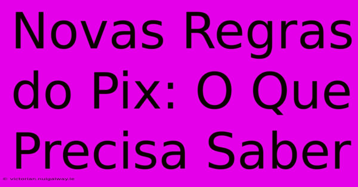 Novas Regras Do Pix: O Que Precisa Saber 