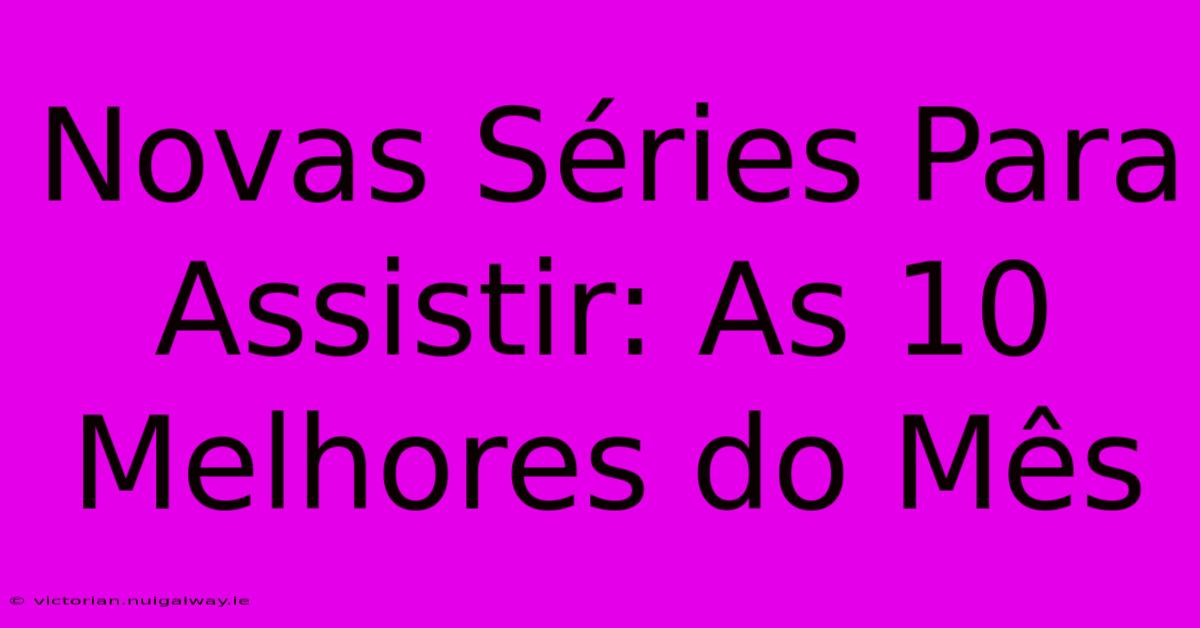 Novas Séries Para Assistir: As 10 Melhores Do Mês 