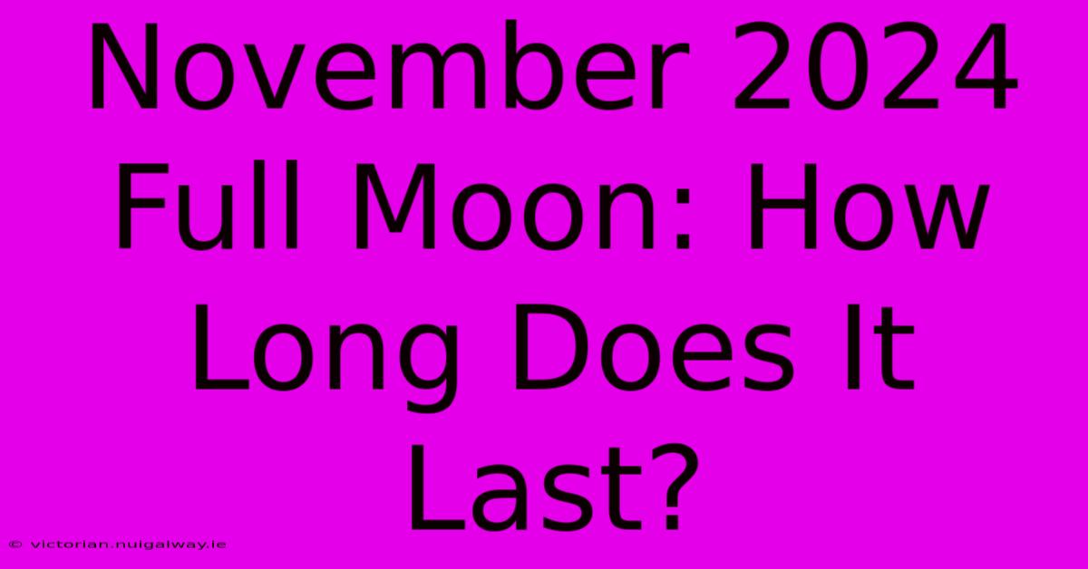 November 2024 Full Moon: How Long Does It Last?