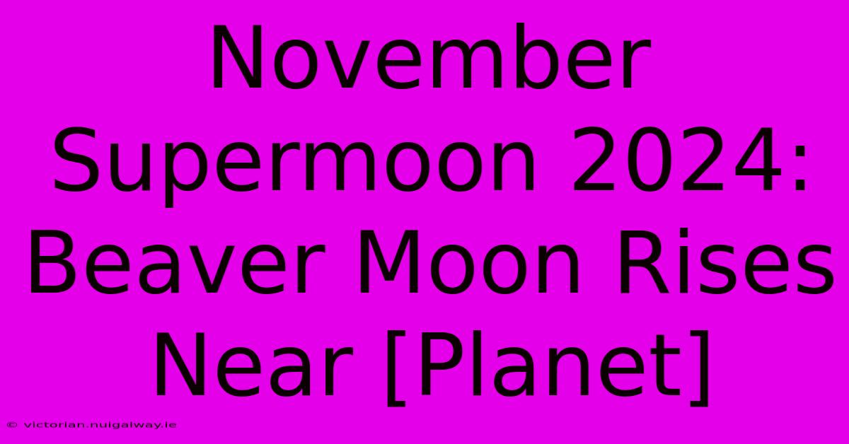 November Supermoon 2024: Beaver Moon Rises Near [Planet] 