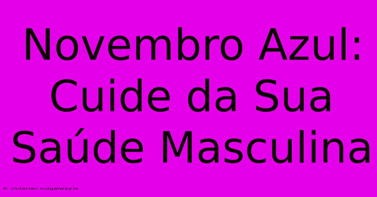 Novembro Azul: Cuide Da Sua Saúde Masculina