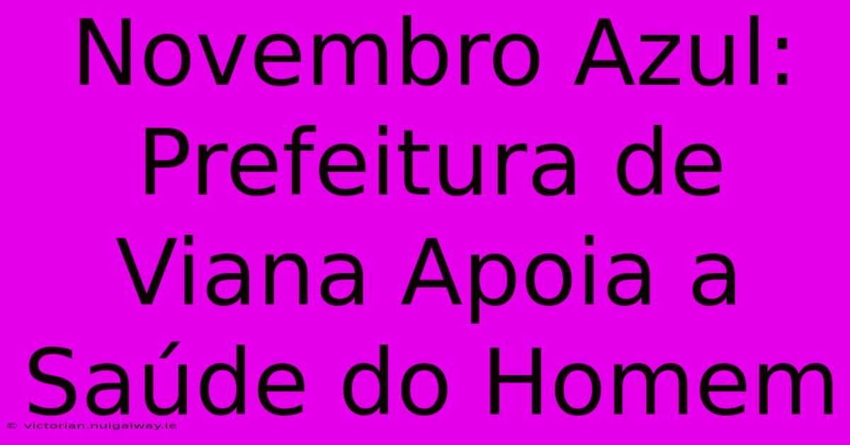 Novembro Azul: Prefeitura De Viana Apoia A Saúde Do Homem