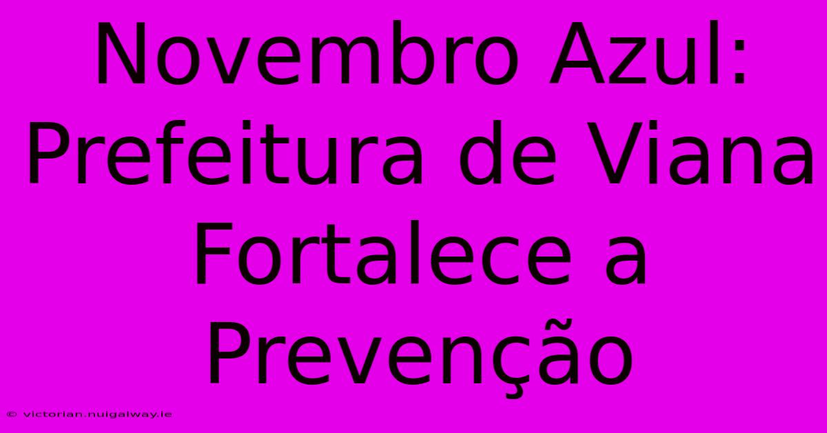 Novembro Azul: Prefeitura De Viana Fortalece A Prevenção